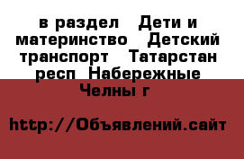  в раздел : Дети и материнство » Детский транспорт . Татарстан респ.,Набережные Челны г.